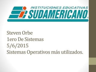 Steven Orbe
1ero De Sistemas
5/6/2015
Sistemas Operativos más utilizados.
 
