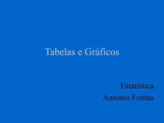 Tabelas e Gráficos
Estatística
Antonio Freitas
 