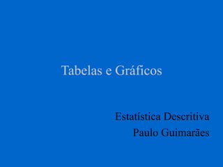 Tabelas e Gráficos
Estatística Descritiva
Paulo Guimarães
 