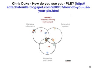 Chris Duke - How do you use your PLE? ( http :// edtechatouille.blogspot.com /2009/07/how-do- you -use- your - ple.html 