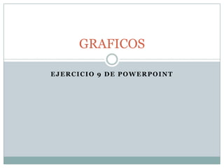 GRAFICOS

EJERCICIO 9 DE POWERPOINT
 