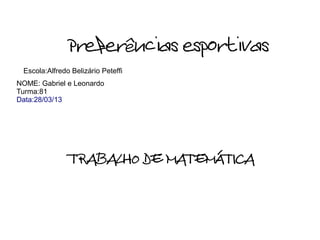 Preferências esportivas
 Escola:Alfredo Belizário Peteffi
NOME: Gabriel e Leonardo
Turma:81
Data:28/03/13




               TRABALHO DE MATEMÁTICA
 