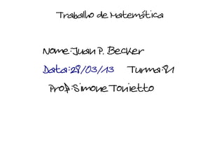 Trabalho de Matemática

Nome:Juan P. Becker
Data:28/03/13 Turma:81
 Prof:Simone Tonietto
 