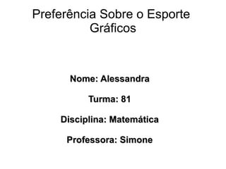 Preferência Sobre o Esporte
          Gráficos


      Nome: Alessandra

          Turma: 81

    Disciplina: Matemática

     Professora: Simone
 