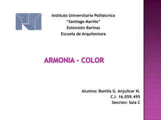 Instituto Universitario Politécnico
       “Santiago Mariño”
        Extensión Barinas
     Escuela de Arquitectura




                Alumno: Bonilla G. Anjulicar N.
                               C.I. 16.059.495
                                Seccion: Saia C
 