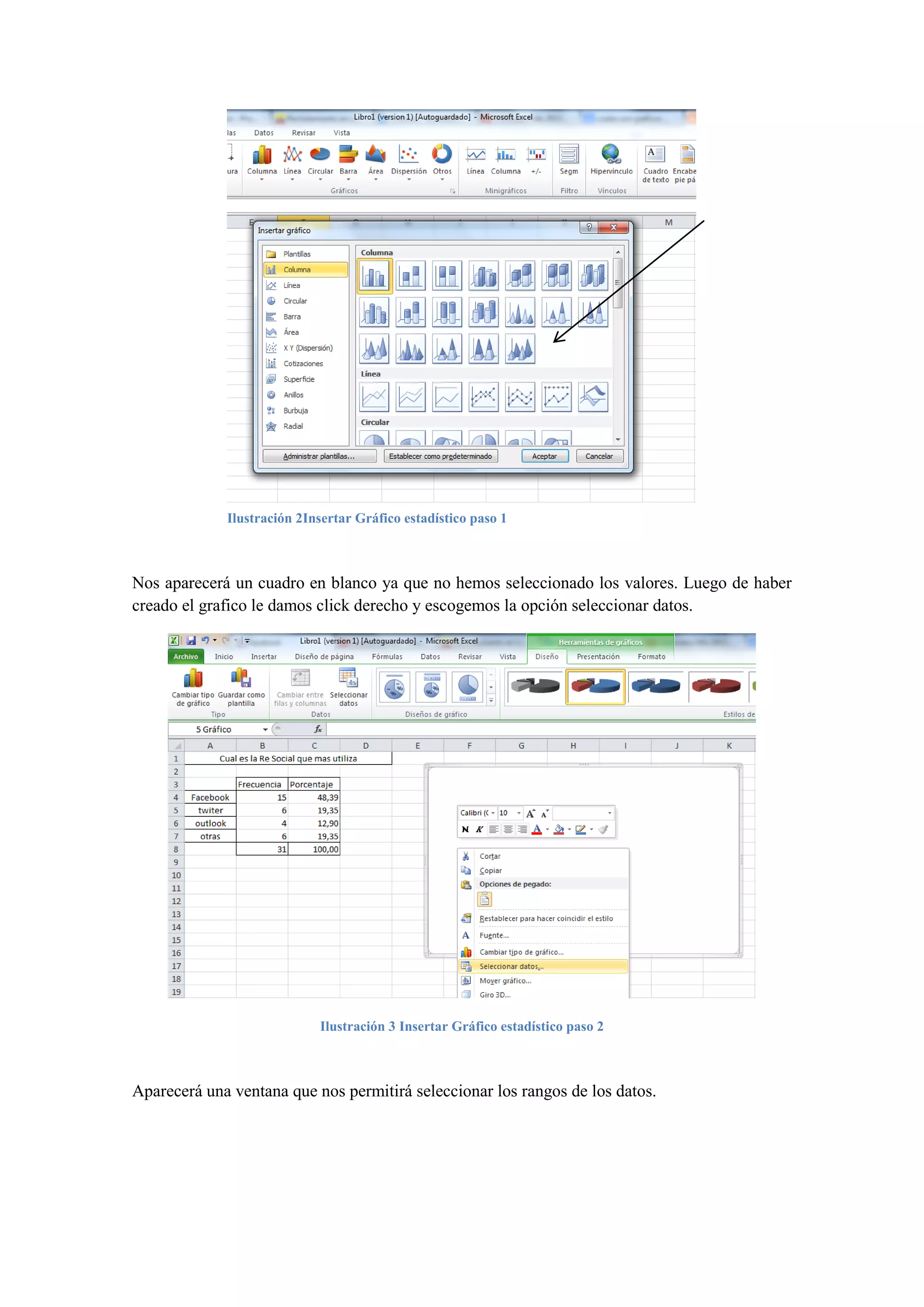 Ilustración 2Insertar Gráfico estadístico paso 1

Nos aparecerá un cuadro en blanco ya que no hemos seleccionado los valores. Luego de haber
creado el grafico le damos click derecho y escogemos la opción seleccionar datos.

Ilustración 3 Insertar Gráfico estadístico paso 2

Aparecerá una ventana que nos permitirá seleccionar los rangos de los datos.

 