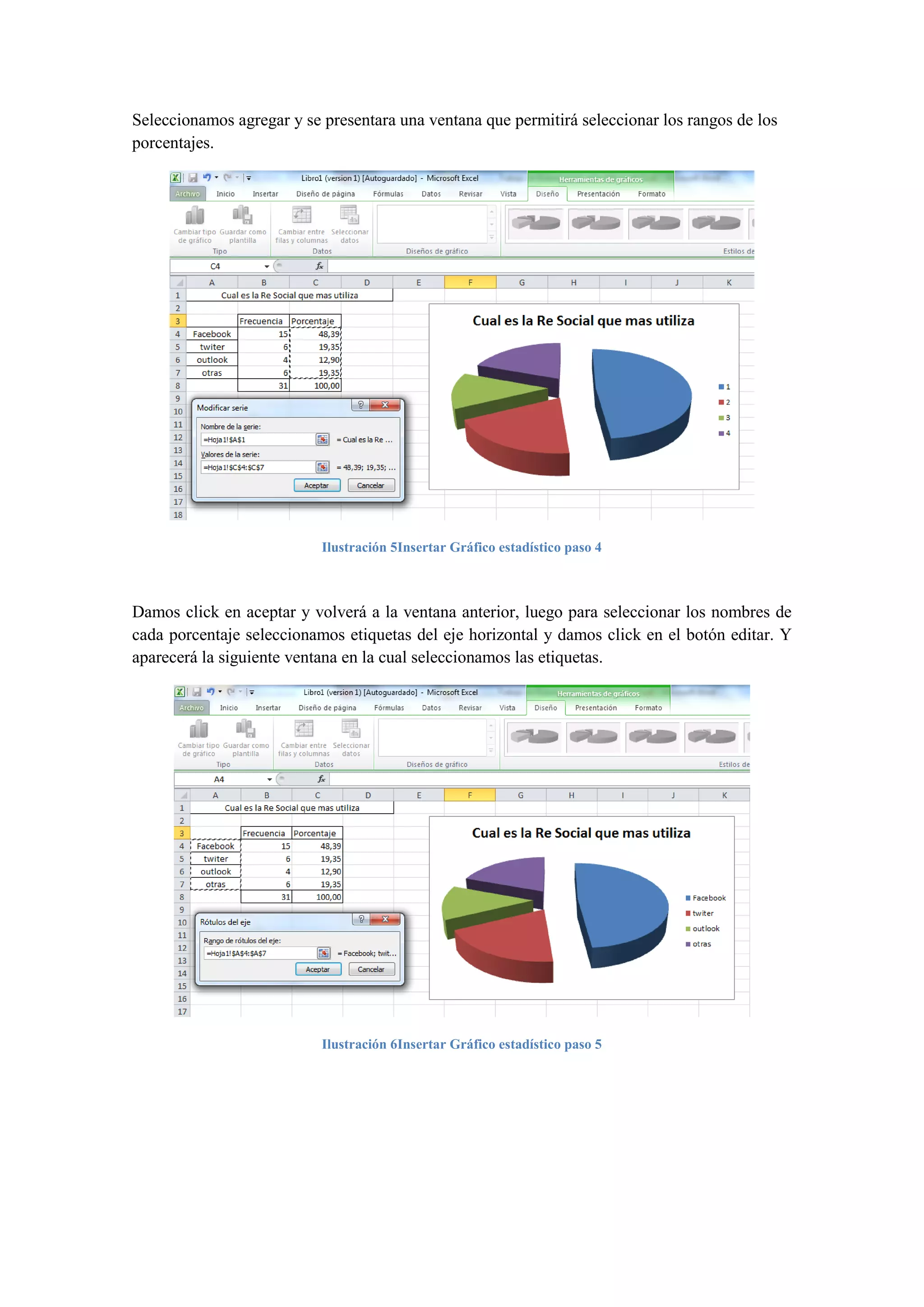 Seleccionamos agregar y se presentara una ventana que permitirá seleccionar los rangos de los
porcentajes.

Ilustración 5Insertar Gráfico estadístico paso 4

Damos click en aceptar y volverá a la ventana anterior, luego para seleccionar los nombres de
cada porcentaje seleccionamos etiquetas del eje horizontal y damos click en el botón editar. Y
aparecerá la siguiente ventana en la cual seleccionamos las etiquetas.

Ilustración 6Insertar Gráfico estadístico paso 5

 
