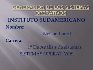 INSTITUTO SUDAMERICANO
Nombre:
Nelson Landi
Carrera:
1° De Análisis de sistemas.
SISTEMAS OPERATIVOS
 