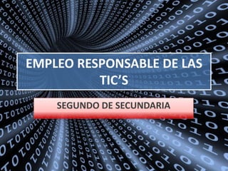 EMPLEO RESPONSABLE DE LAS
TIC’S
SEGUNDO DE SECUNDARIA

 