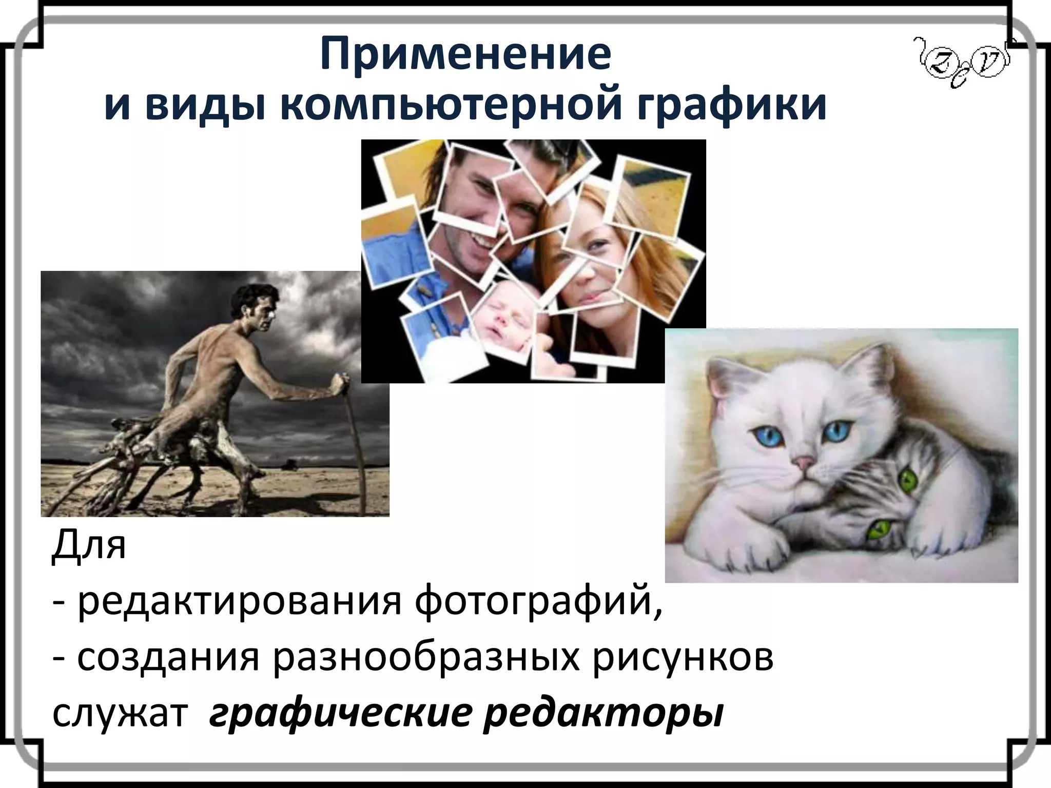 Применение
и виды компьютерной графики
Для
- редактирования фотографий,
- создания разнообразных рисунков
служат графические редакторы
 