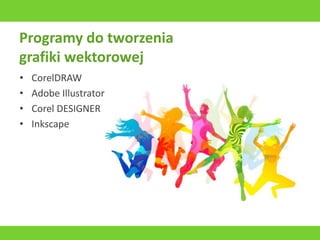 Programy do tworzenia
grafiki wektorowej
• CorelDRAW
• Adobe Illustrator
• Corel DESIGNER
• Inkscape
 