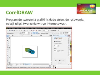 CorelDRAW
Program do tworzenia grafiki i składu stron, do rysowania,
edycji zdjęć, tworzenia witryn internetowych.
 
