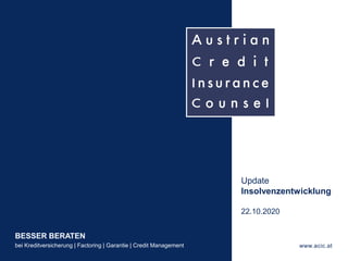 BESSER BERATEN
bei Kreditversicherung | Factoring | Garantie | Credit Management www.acic.at
Update
Insolvenzentwicklung
22.10.2020
 
