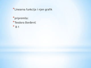 * Linearna funkcija i njen grafik

* pripremila:
* Teodora Đorđević
* 8-1
 