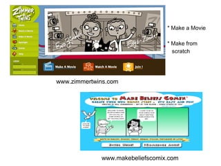* Make a Movie

                                 * Make from
                                   scratch




www.zimmertwins.com




             www.makebeliefscomix.com
 