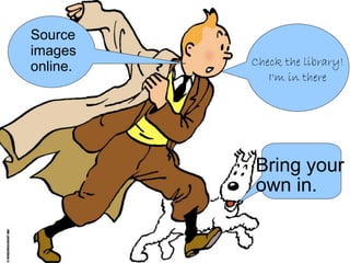 Source
images
online.   Check the library!
             I'm in there




          Bring your
          own in.
 