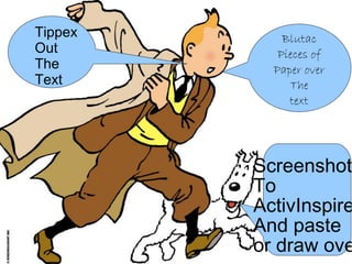 Tippex       Blutac
Out         Pieces of
The        Paper over
Text          The
              text




         Screenshot
         To
         ActivInspire
         And paste
         or draw ove
 