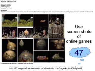 Use
                                                      screen shots
                                                            of
                                                      online games

                                                               47
http://101waysandmoretousesamorost.wetpaint.com/page/Action+Storybuild
 