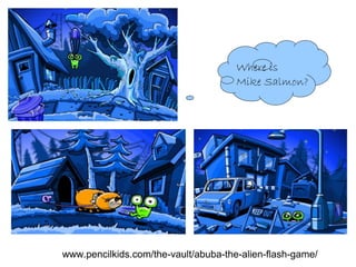 Where is
                                      Mike Salmon?




www.pencilkids.com/the-vault/abuba-the-alien-flash-game/
 