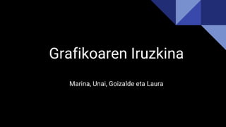 Grafikoaren Iruzkina
Marina, Unai, Goizalde eta Laura
 