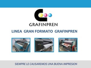 LINEA GRAN FORMATO GRAFINPREN
SIEMPRE LE CAUSAREMOS UNA BUENA IMPRESION
 