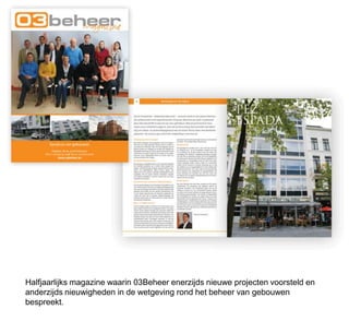 Halfjaarlijks magazine waarin 03Beheer enerzijds nieuwe projecten voorsteld en
anderzijds nieuwigheden in de wetgeving rond het beheer van gebouwen
bespreekt.
 