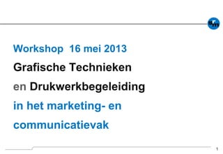 1
Workshop 16 mei 2013
Grafische Technieken
en Drukwerkbegeleiding
in het marketing- en
communicatievak
 