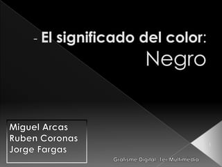 - El significado del color: Negro Miguel Arcas RubenCoronas Jorge Fargas 1 Grafisme Digital. 1er Multimèdia 