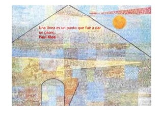 Una línea es un punto que fue a dar
un paseo.
Paul Klee
 
