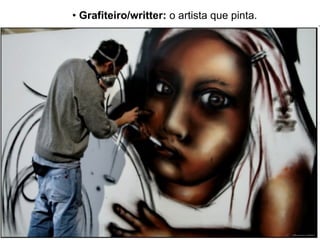 •  Grafiteiro/writter:  o artista que pinta. 
