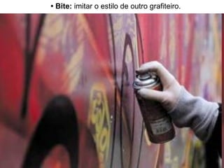 •  Bite:  imitar o estilo de outro grafiteiro. 