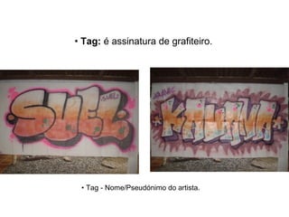 •  Tag - Nome/Pseudónimo do artista.  •  Tag:  é assinatura de grafiteiro. 
