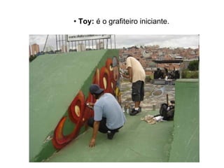 •  Toy:  é o grafiteiro iniciante. 