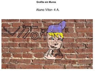 Aluno Vítor- 4 A. Grafite em Muros 