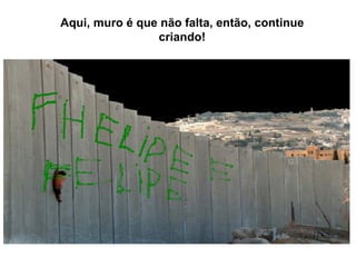 Aqui, muro é que não falta, então, continue criando! 