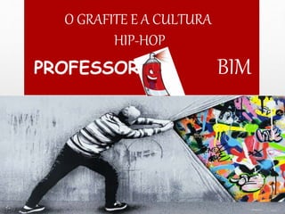 O GRAFITE E A CULTURA
HIP-HOP
PROFESSOR: BIM
 