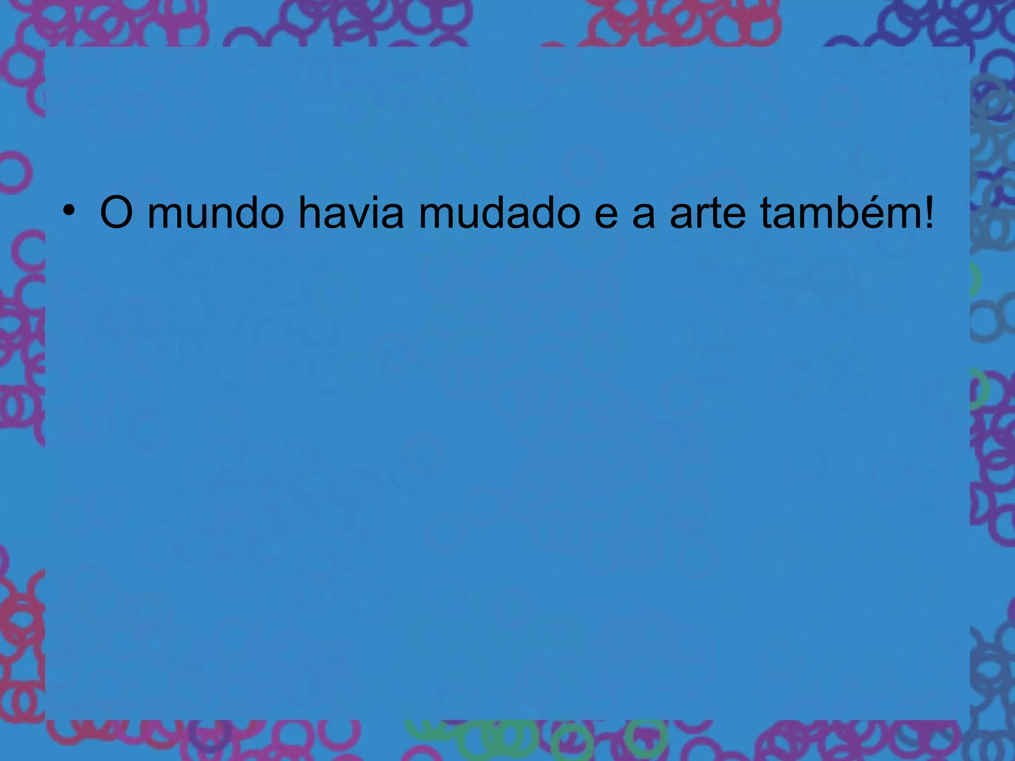 • O mundo havia mudado e a arte também!
 