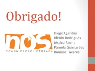 Obrigado!
       Diego Quintão
       Idênio Rodrigues
       Jéssica Rocha
       Pâmela Guimarães
       Raniere Tavares
 