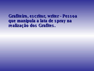 Grafiteiro, escritor, writer - Pessoa que manipula a lata de spray na realização dos Grafites.  