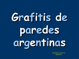 Grafitis de
 paredes
argentinas
       (Pichações murais na
            Argentina)
 
