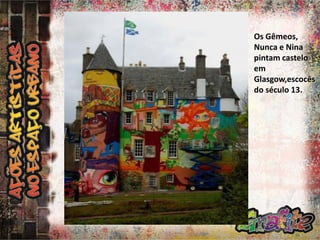 Os Gêmeos,
Nunca e Nina
pintam castelo
em
Glasgow,escocês
do século 13.

 