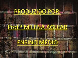 PRODUZIDO POR:
Prof.ª MILENA AGUIAR

ENSINO MÉDIO

 