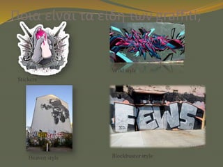 Ποια είναι τα είδη των graffiti;
Stickers
Wild style
Blockbuster styleHeaven style
 