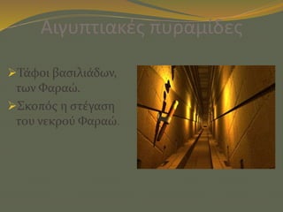 Αιγυπτιακές πυραμίδες
Τάφοι βασιλιάδων,
των Φαραώ.
Σκοπός η στέγαση
του νεκρού Φαραώ.
 