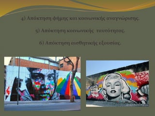 4) Απόκτηση φήμης και κοινωνικής αναγνώρισης.
5) Απόκτηση κοινωνικής ταυτότητας.
6) Απόκτηση αισθητικής εξουσίας.
 