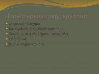 Πορεία ερευνητικής εργασίας
 2ο ερευνητικό σχήμα
 Καταιγισμός ιδεών (brainstorming)
 Χωρισμός σε 5 υποθέματα – υποομάδες
 Ολομέλειας
 Κριτική συμπεράσματα
 