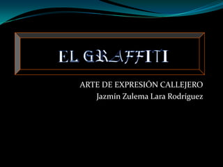 ARTE DE EXPRESIÓN CALLEJERO
   Jazmín Zulema Lara Rodríguez
 