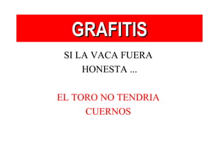 GRAFITIS SI LA VACA FUERA  HONESTA ... EL TORO NO TENDRIA  CUERNOS   