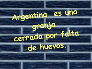Argentina  es una granja  cerrada por falta de huevos. 
