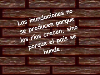 Las inundaciones no se producen porque los ríos crecen, sino  porque el país se hunde. 